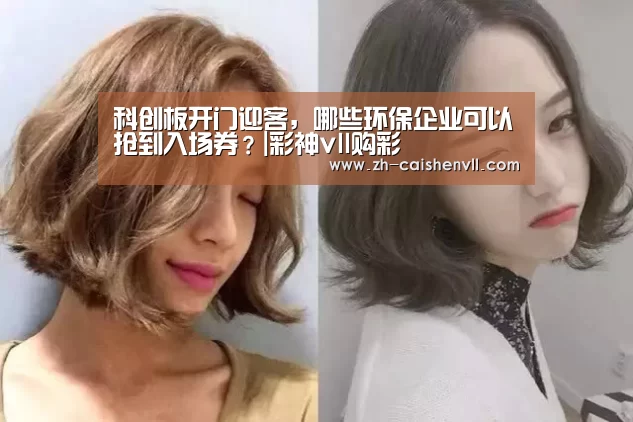 科创板开门迎客，哪些环保企业可以抢到入场券？|彩神vll购彩
