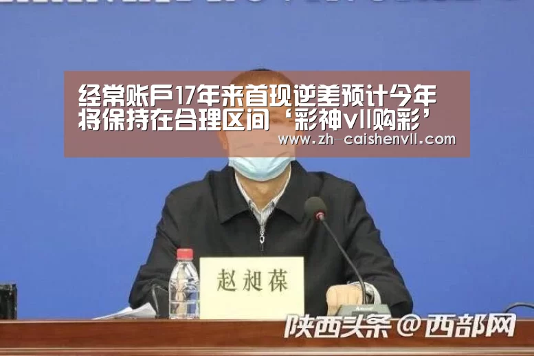 经常账户17年来首现逆差预计今年将保持在合理区间‘彩神vll
